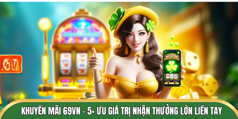 Khuyến Mãi 69VN - 5+ Ưu Giá Trị Nhận Thưởng Lớn Liền Tay