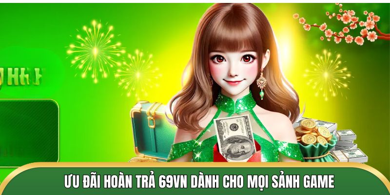 Ưu đãi hoàn trả 69VN dành cho mọi sảnh game