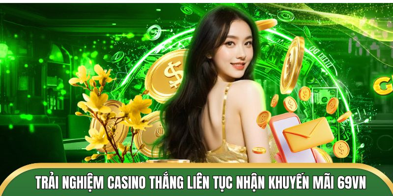 Trải nghiệm casino thắng liên tục nhận khuyến mãi 69VN siêu lớn